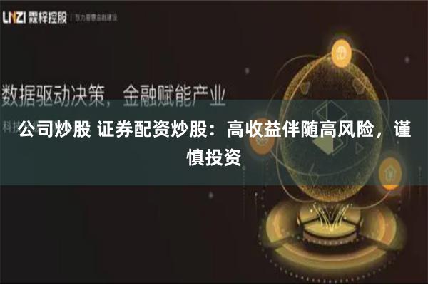 公司炒股 证券配资炒股：高收益伴随高风险，谨慎投资