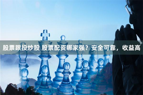 股票跟投炒股 股票配资哪家强？安全可靠，收益高