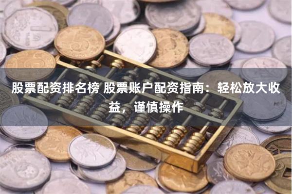 股票配资排名榜 股票账户配资指南：轻松放大收益，谨慎操作