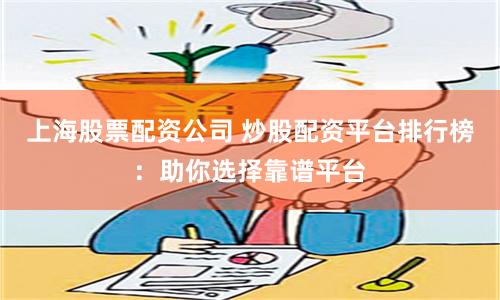 上海股票配资公司 炒股配资平台排行榜：助你选择靠谱平台