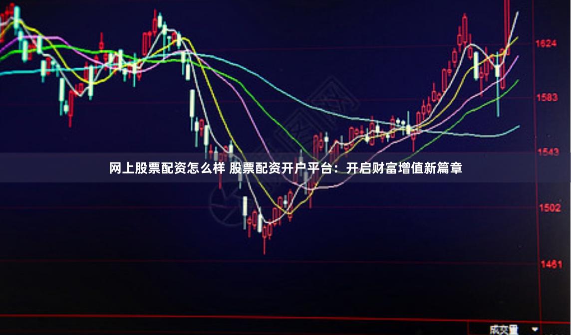 网上股票配资怎么样 股票配资开户平台：开启财富增值新篇章