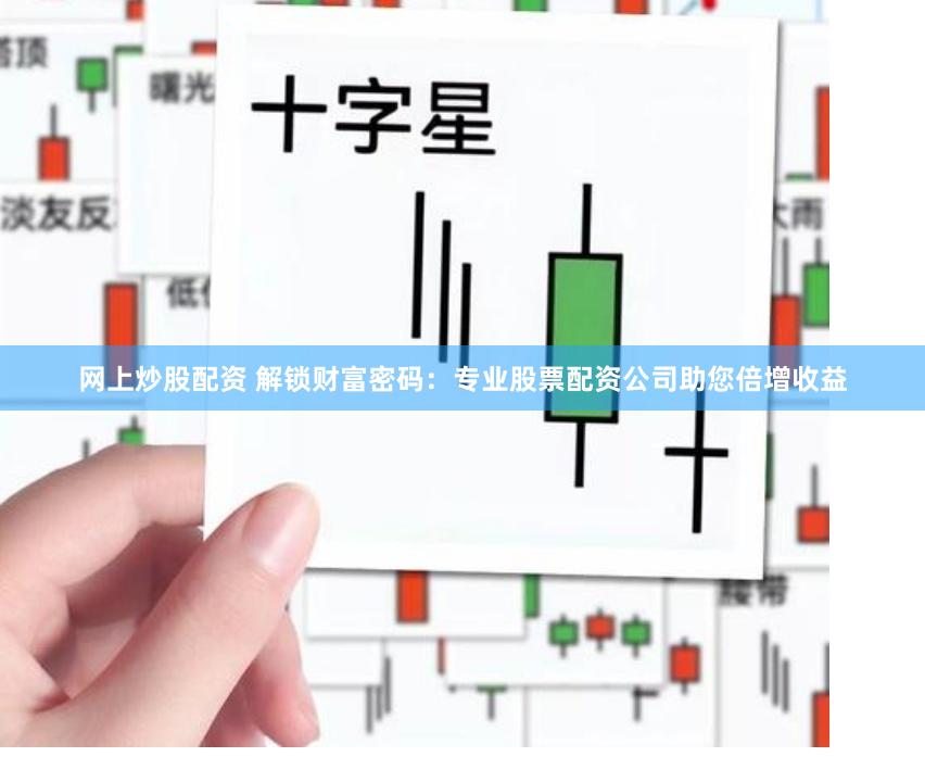 网上炒股配资 解锁财富密码：专业股票配资公司助您倍增收益