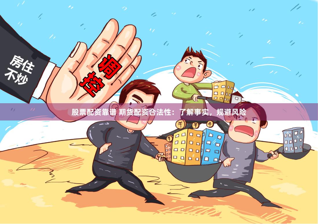 股票配资靠谱 期货配资合法性：了解事实，规避风险