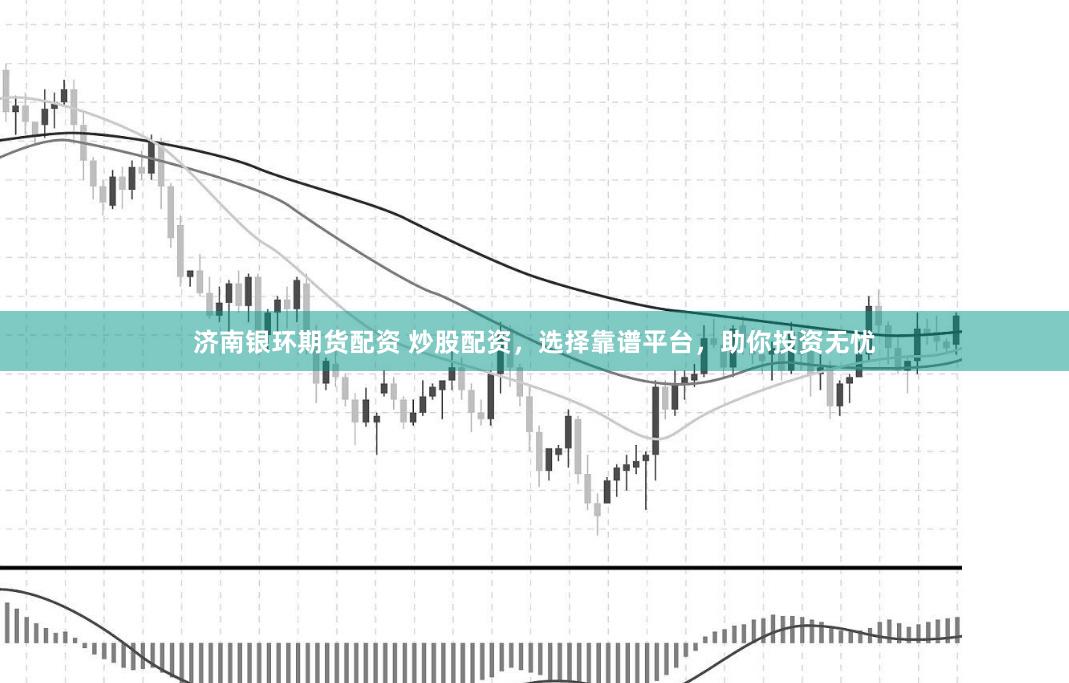 济南银环期货配资 炒股配资，选择靠谱平台，助你投资无忧