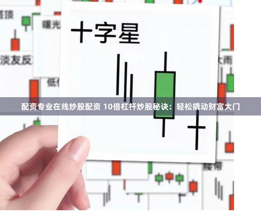 配资专业在线炒股配资 10倍杠杆炒股秘诀：轻松撬动财富大门