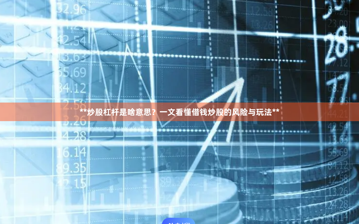 **炒股杠杆是啥意思？一文看懂借钱炒股的风险与玩法**