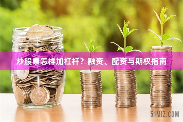 炒股票怎样加杠杆？融资、配资与期权指南