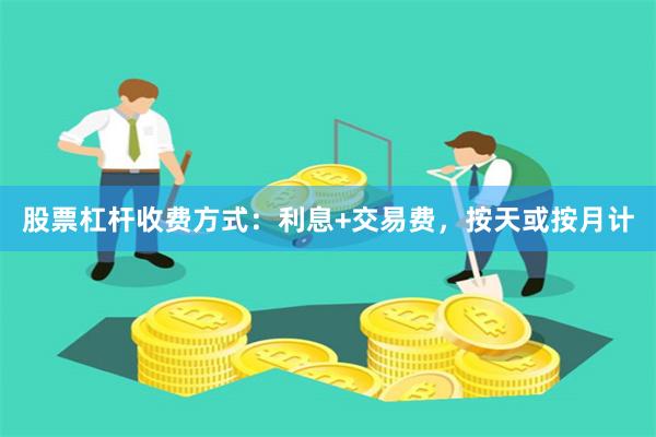 股票杠杆收费方式：利息+交易费，按天或按月计